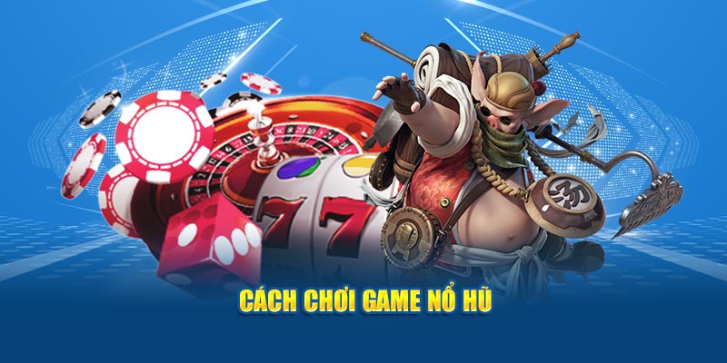 Cách chơi game nổ hũ